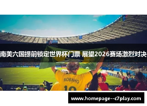 南美六国提前锁定世界杯门票 展望2026赛场激烈对决 南美六国提前锁定世界杯门票 展望2026赛场激烈对决