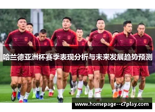 哈兰德亚洲杯赛季表现分析与未来发展趋势预测 哈兰德亚洲杯赛季表现分析与未来发展趋势预测