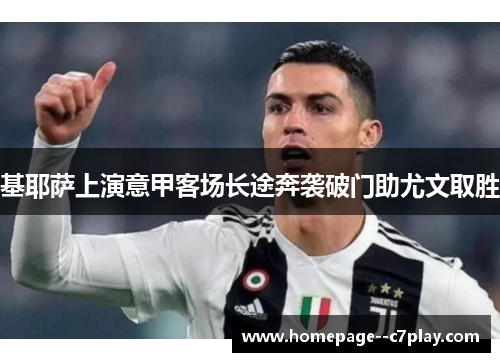 基耶萨上演意甲客场长途奔袭破门助尤文取胜