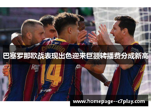 巴塞罗那欧战表现出色迎来巨额转播费分成新高 巴塞罗那欧战表现出色迎来巨额转播费分成新高