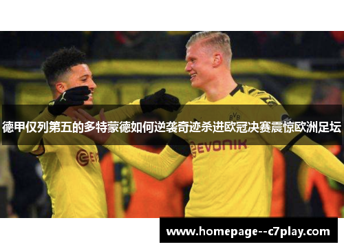 德甲仅列第五的多特蒙德如何逆袭奇迹杀进欧冠决赛震惊欧洲足坛 德甲仅列第五的多特蒙德如何逆袭奇迹杀进欧冠决赛震惊欧洲足坛