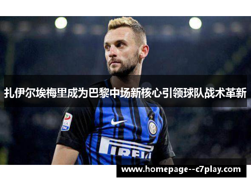 扎伊尔埃梅里成为巴黎中场新核心引领球队战术革新