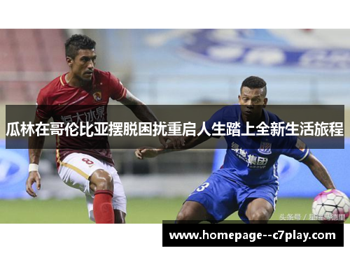 瓜林在哥伦比亚摆脱困扰重启人生踏上全新生活旅程