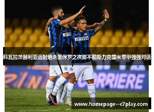科瓦拉茨赫利亚远射绝杀圣保罗之夜那不勒斯力克国米意甲强强对话