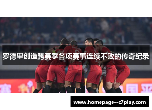 罗德里创造跨赛季各项赛事连续不败的传奇纪录