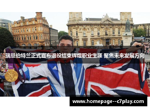 瑞恩伯特兰正式宣布退役结束辉煌职业生涯 聚焦未来发展方向