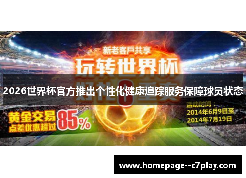 2026世界杯官方推出个性化健康追踪服务保障球员状态 2026世界杯官方推出个性化健康追踪服务保障球员状态