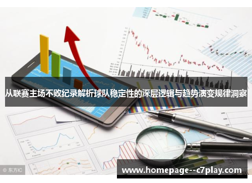 从联赛主场不败纪录解析球队稳定性的深层逻辑与趋势演变规律洞察