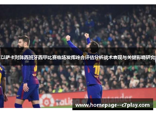 以萨卡对阵西班牙西甲比赛临场发挥综合评估分析战术表现与关键影响研究 以萨卡对阵西班牙西甲比赛临场发挥综合评估分析战术表现与关键影响研究