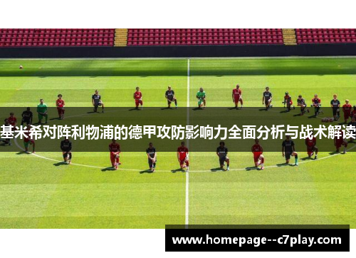 基米希对阵利物浦的德甲攻防影响力全面分析与战术解读