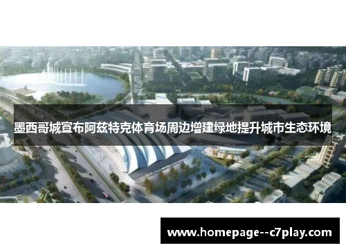 墨西哥城宣布阿兹特克体育场周边增建绿地提升城市生态环境 墨西哥城宣布阿兹特克体育场周边增建绿地提升城市生态环境
