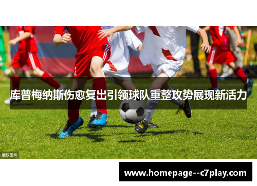 库普梅纳斯伤愈复出引领球队重整攻势展现新活力 库普梅纳斯伤愈复出引领球队重整攻势展现新活力
