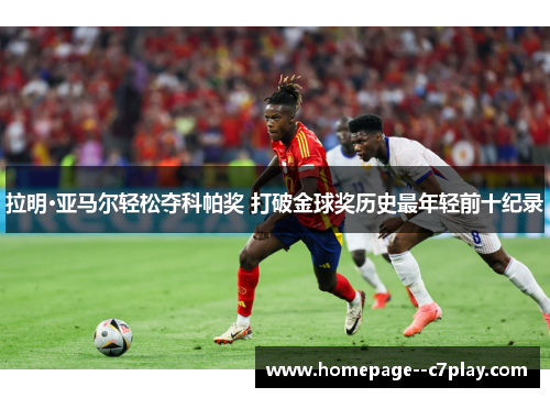 拉明·亚马尔轻松夺科帕奖 打破金球奖历史最年轻前十纪录 拉明·亚马尔轻松夺科帕奖 打破金球奖历史最年轻前十纪录